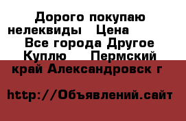 Дорого покупаю нелеквиды › Цена ­ 50 000 - Все города Другое » Куплю   . Пермский край,Александровск г.